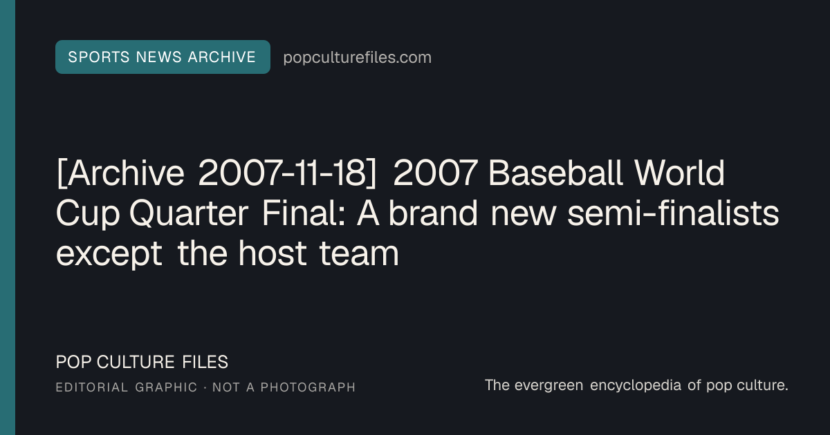 Editorial graphic for: [Archive 2007-11-18] 2007 Baseball World Cup Quarter Final: A brand new semi-finalists except the host team