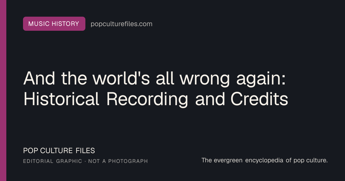 Editorial graphic for: And the world's all wrong again: Historical Recording and Credits