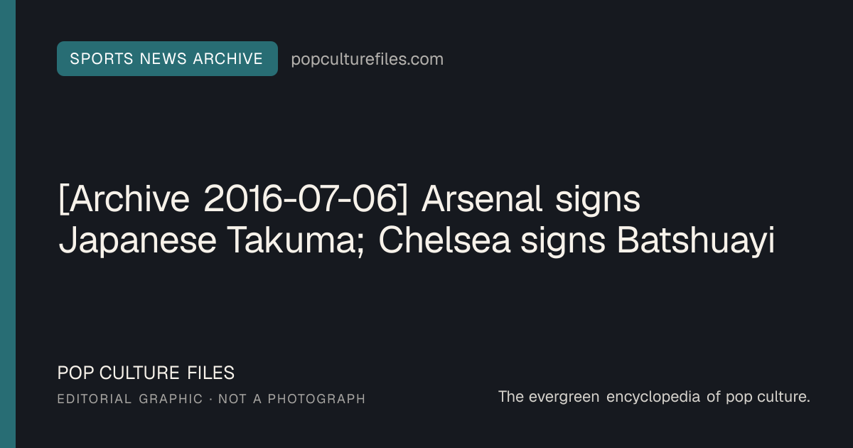 Editorial graphic for: [Archive 2016-07-06] Arsenal signs Japanese Takuma; Chelsea signs Batshuayi