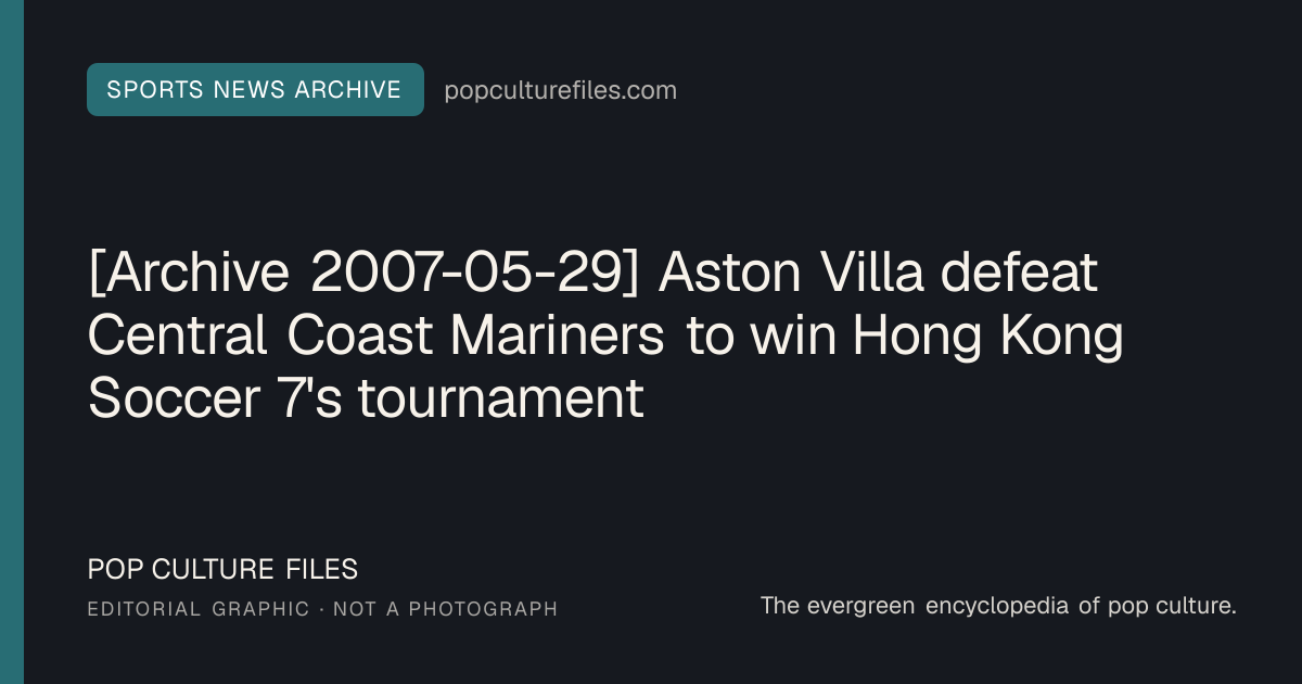 Editorial graphic for: [Archive 2007-05-29] Aston Villa defeat Central Coast Mariners to win Hong Kong Soccer 7's tournament