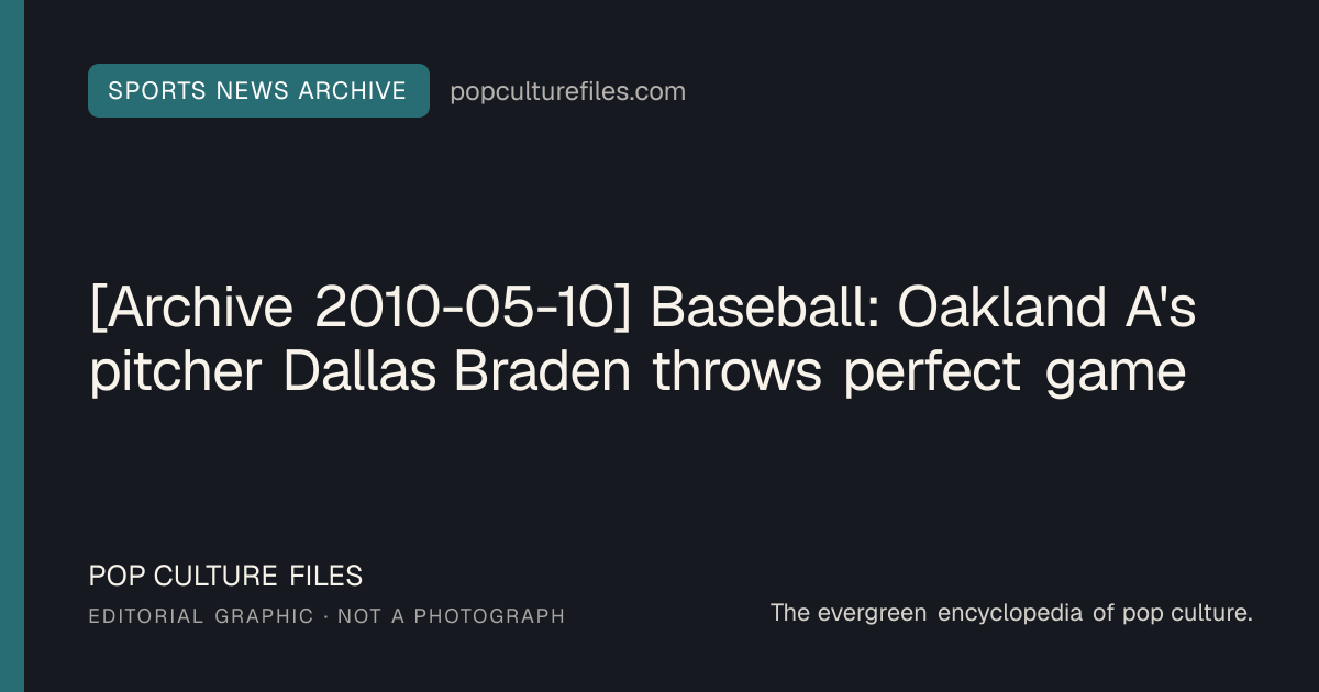 Editorial graphic for: [Archive 2010-05-10] Baseball: Oakland A's pitcher Dallas Braden throws perfect game