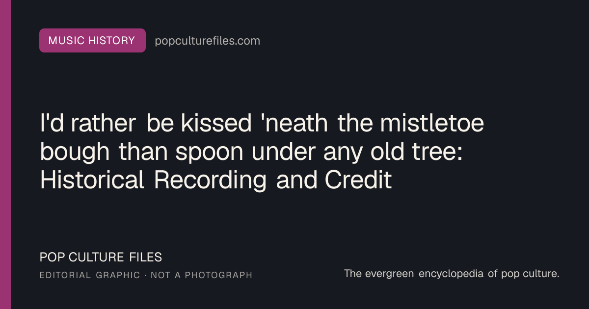 Editorial graphic for: I'd rather be kissed 'neath the mistletoe bough than spoon under any old tree: Historical Recording and Credits