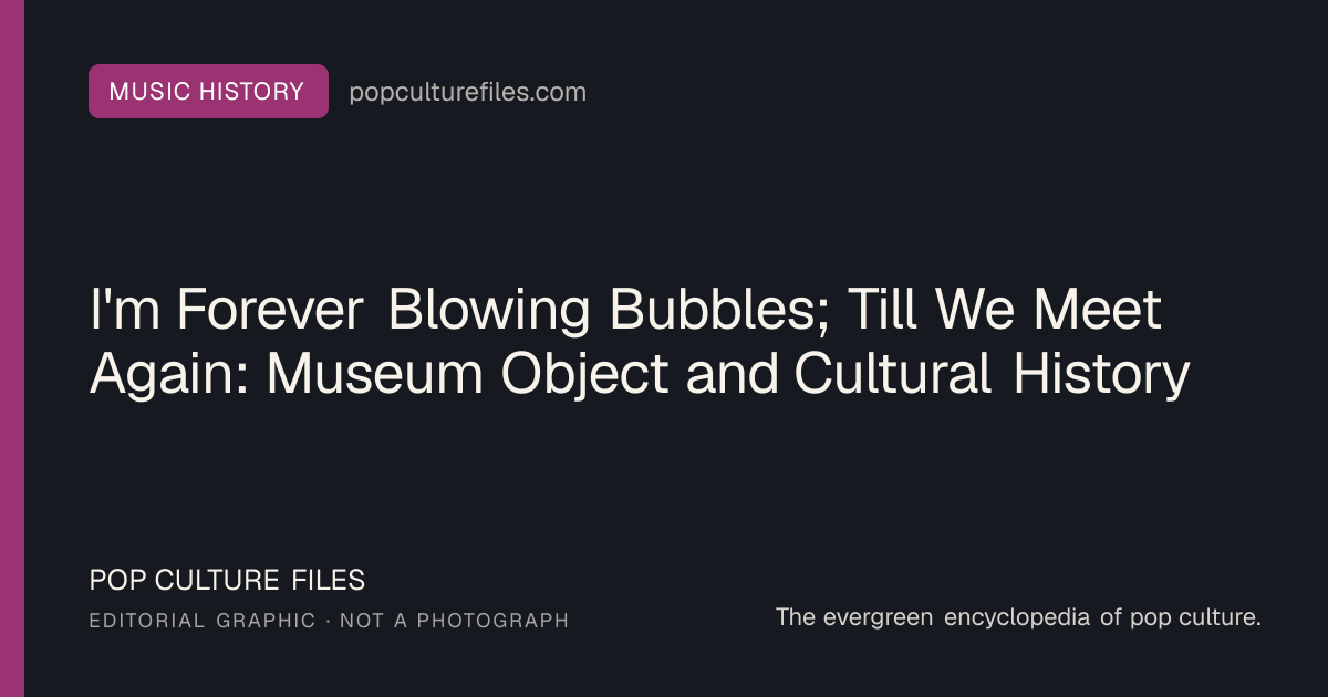 Editorial graphic for: I'm Forever Blowing Bubbles; Till We Meet Again: Museum Object and Cultural History