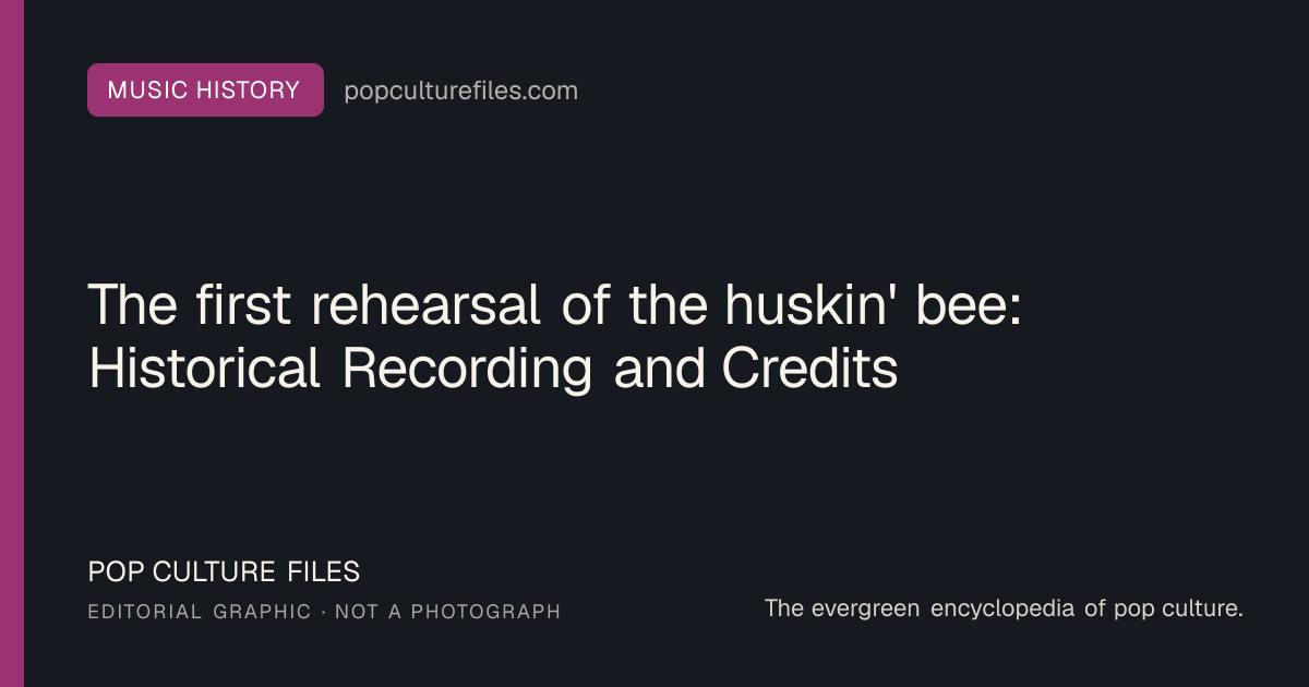 Editorial graphic for: The first rehearsal of the huskin' bee: Historical Recording and Credits