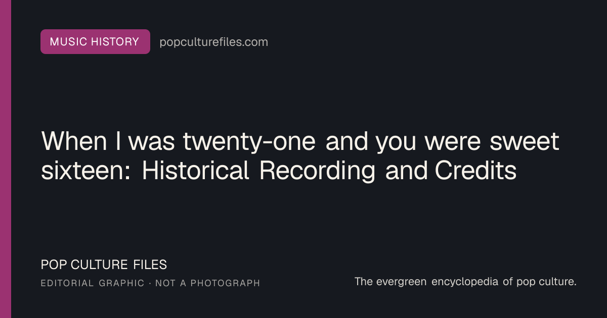 Editorial graphic for: When I was twenty-one and you were sweet sixteen: Historical Recording and Credits