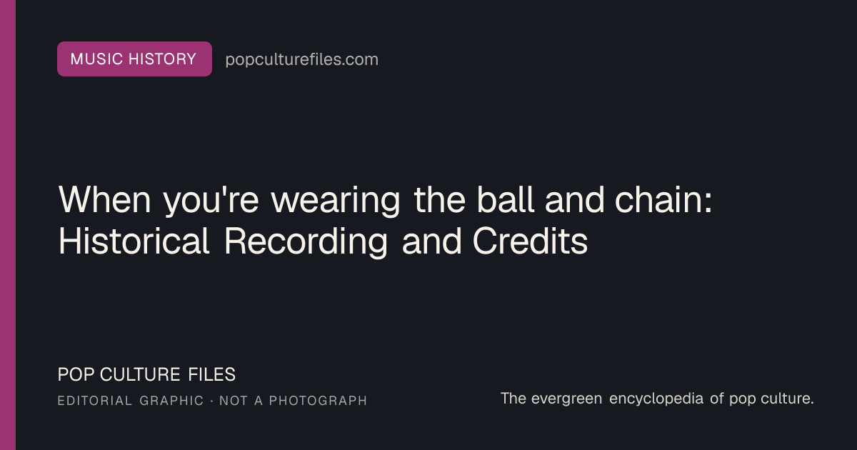 Editorial graphic for: When you're wearing the ball and chain: Historical Recording and Credits