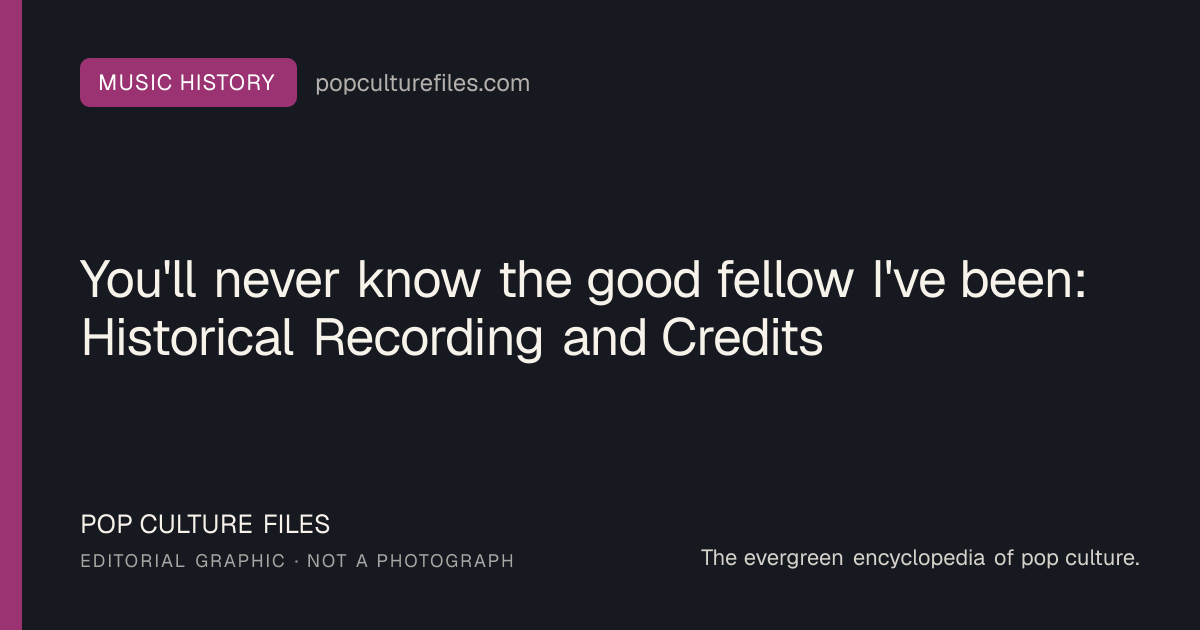 Editorial graphic for: You'll never know the good fellow I've been: Historical Recording and Credits