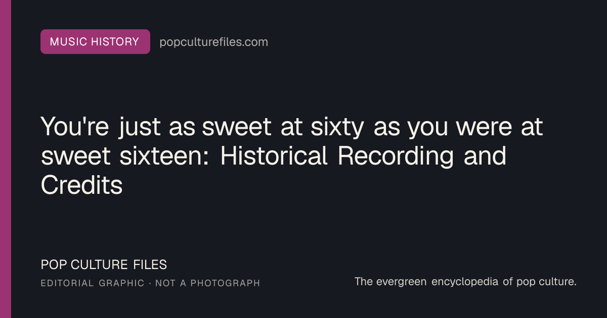 Editorial graphic for: You're just as sweet at sixty as you were at sweet sixteen: Historical Recording and Credits